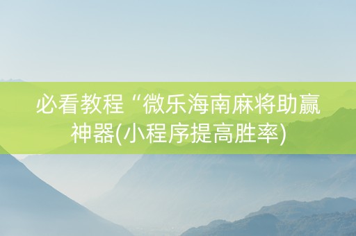 必看教程“微乐海南麻将助赢神器(小程序提高胜率)