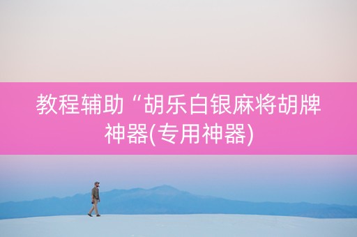 教程辅助“胡乐白银麻将胡牌神器(专用神器)