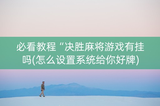 必看教程“决胜麻将游戏有挂吗(怎么设置系统给你好牌)