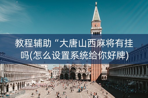 教程辅助“大唐山西麻将有挂吗(怎么设置系统给你好牌)