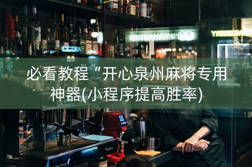 必看教程“开心泉州麻将专用神器(小程序提高胜率)