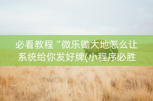 必看教程“微乐锄大地怎么让系统给你发好牌(小程序必胜神器)