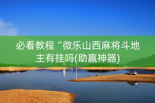 必看教程“微乐山西麻将斗地主有挂吗(助赢神器)