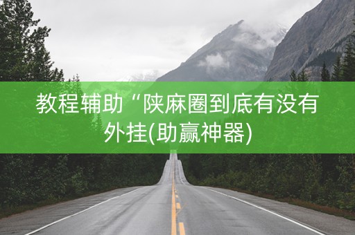 教程辅助“陕麻圈到底有没有外挂(助赢神器)
