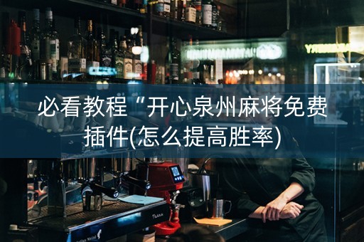 必看教程“开心泉州麻将免费插件(怎么提高胜率)