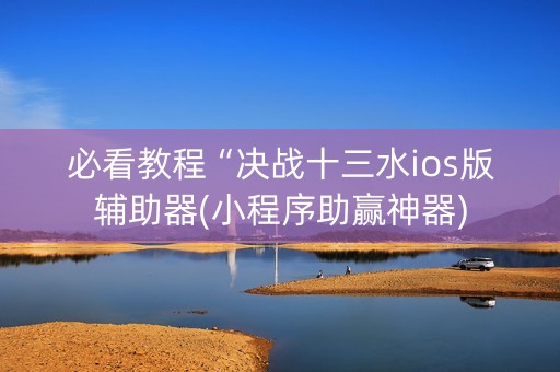 必看教程“决战十三水ios版辅助器(小程序助赢神器)