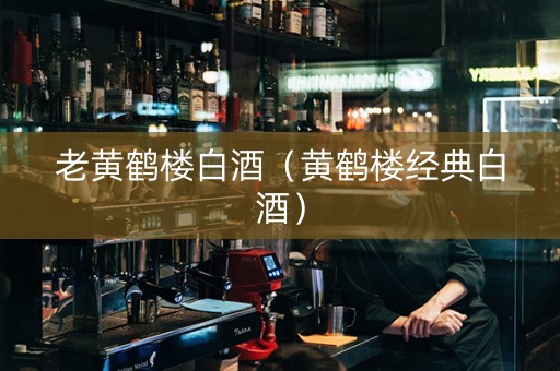 老黄鹤楼白酒（黄鹤楼经典白酒）