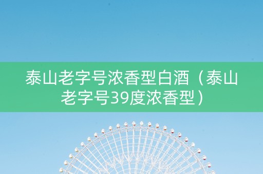 泰山老字号浓香型白酒（泰山老字号39度浓香型）