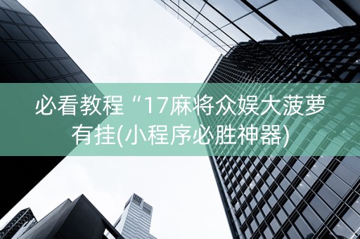 必看教程“17麻将众娱大菠萝有挂(小程序必胜神器)