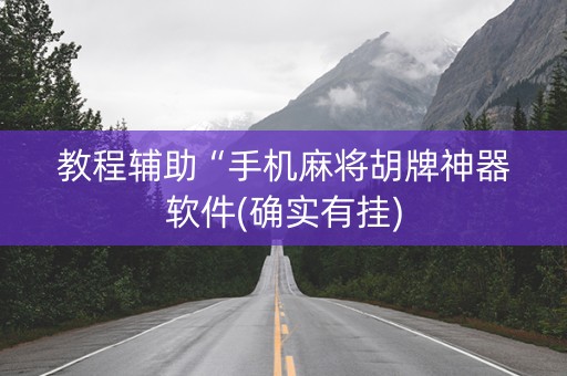 教程辅助“手机麻将胡牌神器软件(确实有挂)