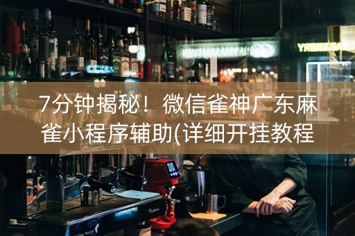 7分钟揭秘！微信雀神广东麻雀小程序辅助(详细开挂教程)