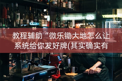 教程辅助“微乐锄大地怎么让系统给你发好牌(其实确实有挂)