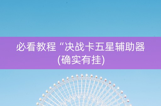 必看教程“决战卡五星辅助器(确实有挂)