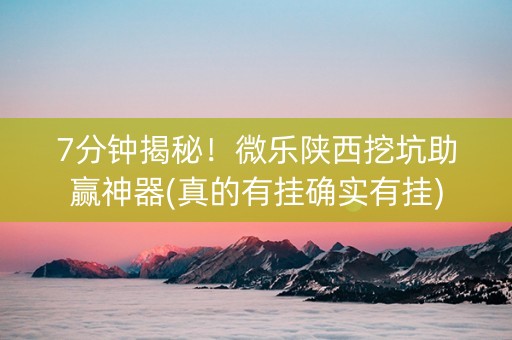7分钟揭秘！微乐陕西挖坑助赢神器(真的有挂确实有挂)