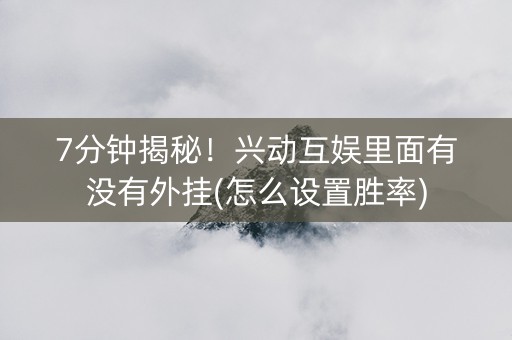 7分钟揭秘！兴动互娱里面有没有外挂(怎么设置胜率)