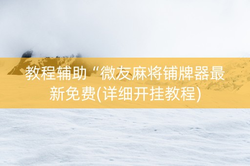 教程辅助“微友麻将铺牌器最新免费(详细开挂教程)