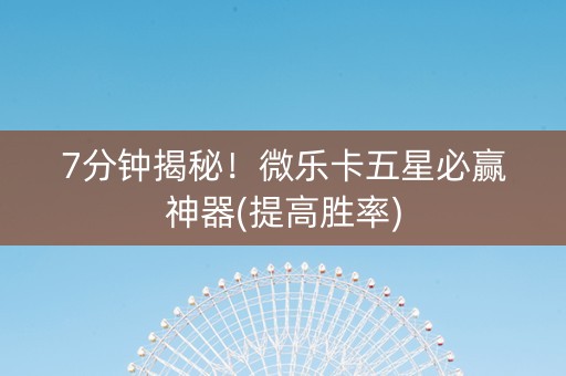7分钟揭秘！微乐卡五星必赢神器(提高胜率)