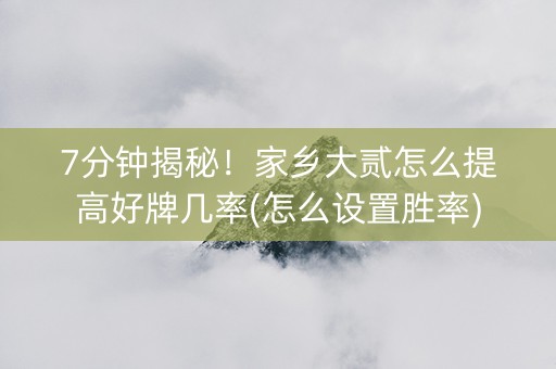 7分钟揭秘！家乡大贰怎么提高好牌几率(怎么设置胜率)
