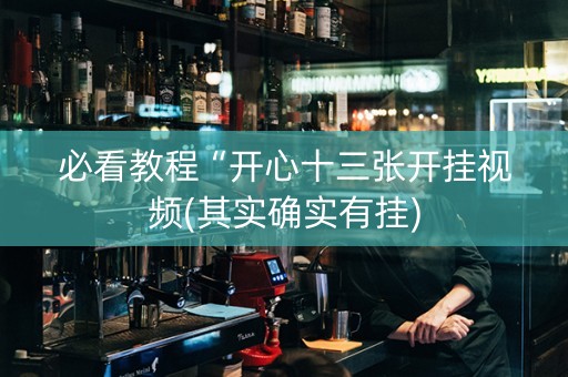 必看教程“开心十三张开挂视频(其实确实有挂)