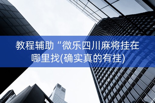 教程辅助“微乐四川麻将挂在哪里找(确实真的有挂)