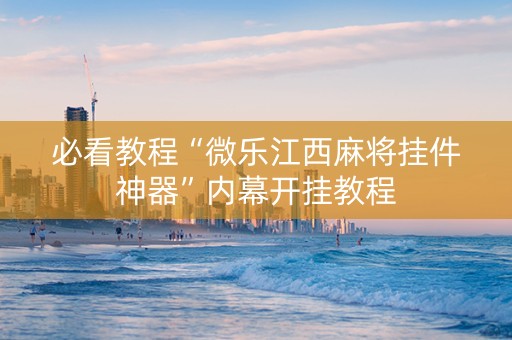 必看教程“微乐江西麻将挂件神器”内幕开挂教程