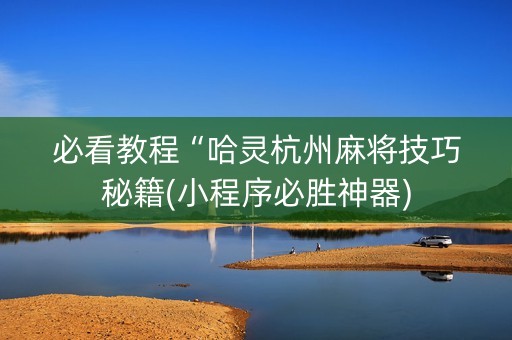 必看教程“哈灵杭州麻将技巧秘籍(小程序必胜神器)