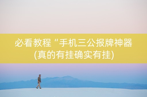 必看教程“手机三公报牌神器(真的有挂确实有挂)