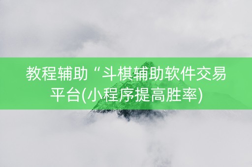 教程辅助“斗棋辅助软件交易平台(小程序提高胜率)