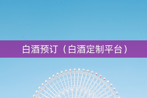 白酒预订（白酒定制平台）