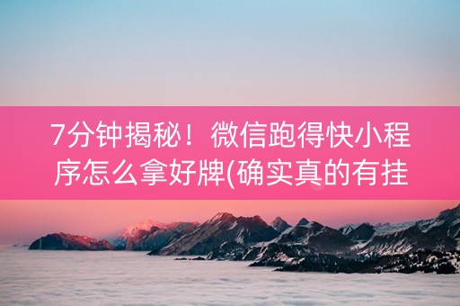 7分钟揭秘！微信跑得快小程序怎么拿好牌(确实真的有挂)
