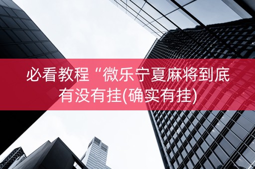 必看教程“微乐宁夏麻将到底有没有挂(确实有挂)