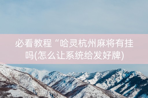 必看教程“哈灵杭州麻将有挂吗(怎么让系统给发好牌)