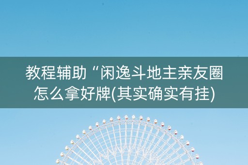 教程辅助“闲逸斗地主亲友圈怎么拿好牌(其实确实有挂)