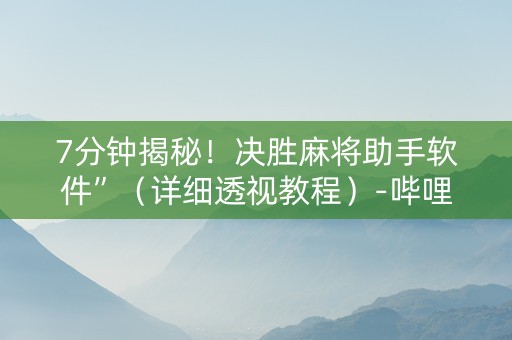 7分钟揭秘！决胜麻将助手软件”（详细透视教程）-哔哩哔哩