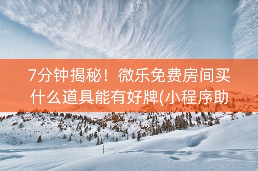 7分钟揭秘！微乐免费房间买什么道具能有好牌(小程序助赢神器)