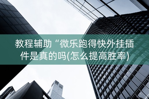 教程辅助“微乐跑得快外挂插件是真的吗(怎么提高胜率)