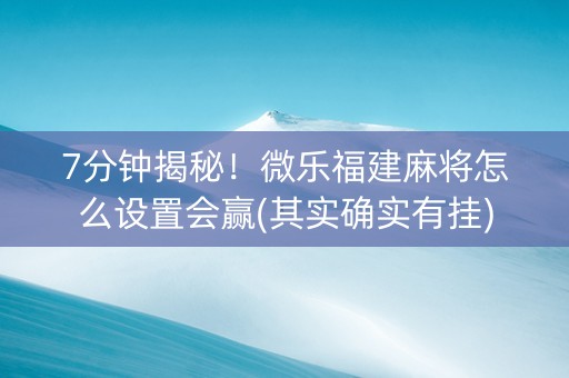 7分钟揭秘!微乐福建麻将怎么设置会赢(其实确实有挂) 7分钟揭秘!微乐福建麻将怎么设置会赢(其实确实有挂)