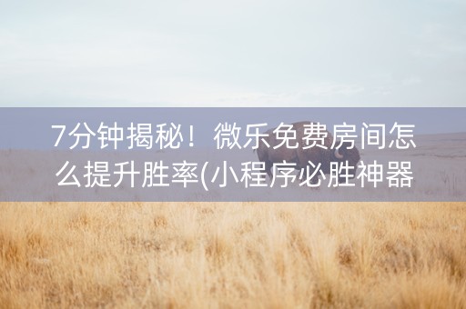 7分钟揭秘！微乐免费房间怎么提升胜率(小程序必胜神器)