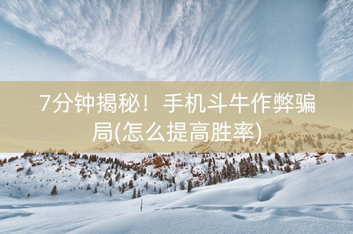 7分钟揭秘！手机斗牛作弊骗局(怎么提高胜率)