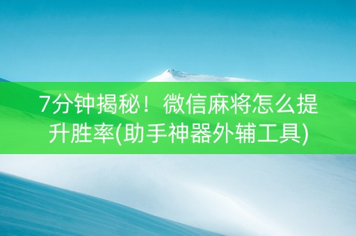 7分钟揭秘！微信麻将怎么提升胜率(助手神器外辅工具)