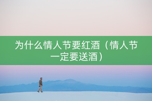 为什么情人节要红酒（情人节一定要送酒）
