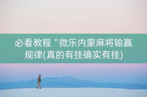 必看教程“微乐内蒙麻将输赢规律(真的有挂确实有挂)