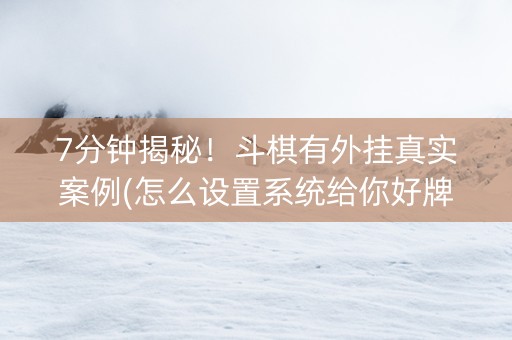 7分钟揭秘！斗棋有外挂真实案例(怎么设置系统给你好牌)