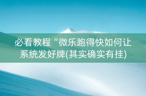 必看教程“微乐跑得快如何让系统发好牌(其实确实有挂)
