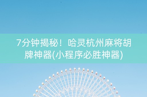 7分钟揭秘！哈灵杭州麻将胡牌神器(小程序必胜神器)