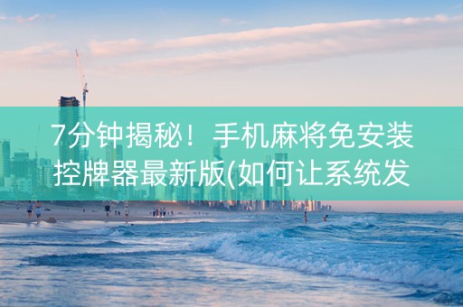 7分钟揭秘！手机麻将免安装控牌器最新版(如何让系统发好牌)