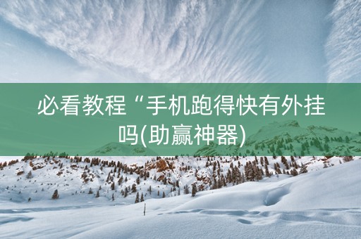 必看教程“手机跑得快有外挂吗(助赢神器)