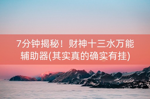 7分钟揭秘！财神十三水万能辅助器(其实真的确实有挂)