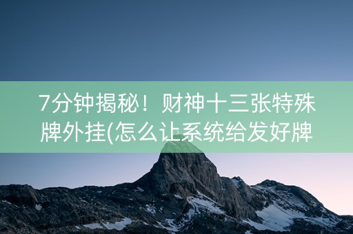7分钟揭秘！财神十三张特殊牌外挂(怎么让系统给发好牌)