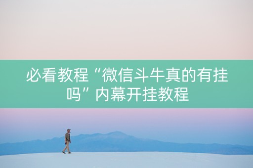必看教程“微信斗牛真的有挂吗”内幕开挂教程